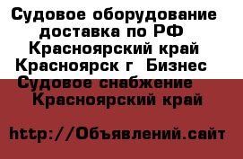 Судовое оборудование, доставка по РФ - Красноярский край, Красноярск г. Бизнес » Судовое снабжение   . Красноярский край